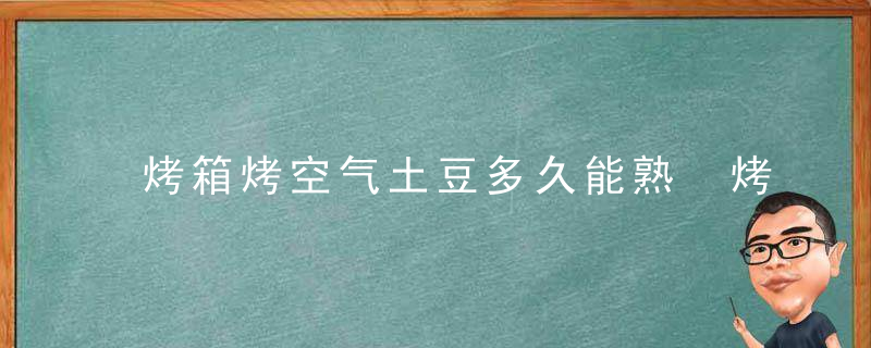 烤箱烤空气土豆多久能熟 烤箱烤空气土豆几分钟能熟